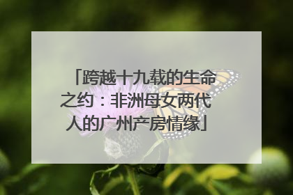 跨越十九载的生命之约：非洲母女两代人的广州产房情缘