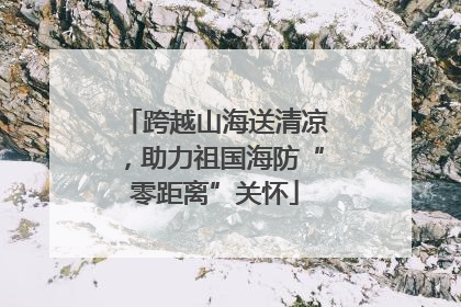 跨越山海送清凉，助力祖国海防“零距离”关怀