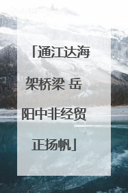 通江达海架桥梁 岳阳中非经贸正扬帆