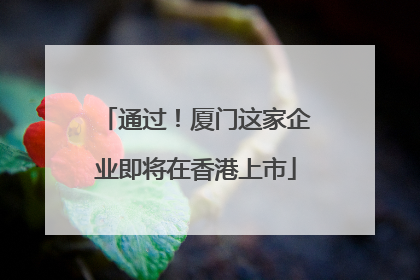 通过！厦门这家企业即将在香港上市