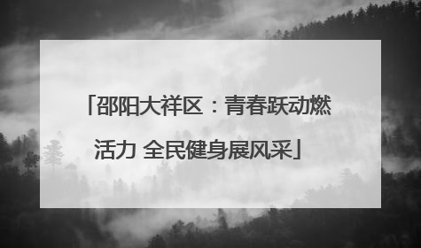 邵阳大祥区：青春跃动燃活力 全民健身展风采