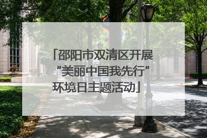 邵阳市双清区开展“美丽中国我先行”环境日主题活动