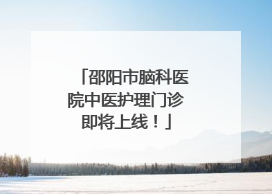 邵阳市脑科医院中医护理门诊即将上线！