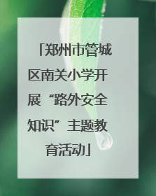 郑州市管城区南关小学开展“路外安全知识”主题教育活动