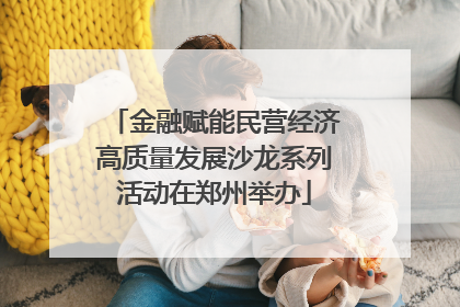 金融赋能民营经济高质量发展沙龙系列活动在郑州举办