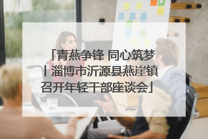 青燕争锋 同心筑梦丨淄博市沂源县燕崖镇召开年轻干部座谈会