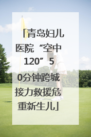 青岛妇儿医院“空中120”50分钟跨城接力救援危重新生儿
