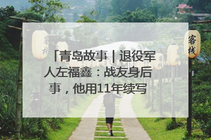 青岛故事｜退役军人左福鑫：战友身后事，他用11年续写 “兄弟情”
