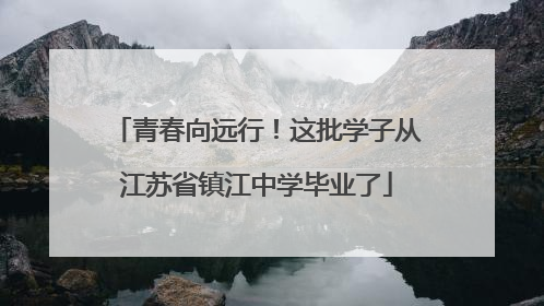 青春向远行！这批学子从江苏省镇江中学毕业了