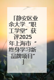 静安区业余大学“职工学堂”获评2025年上海市“终身学习新品牌项目”