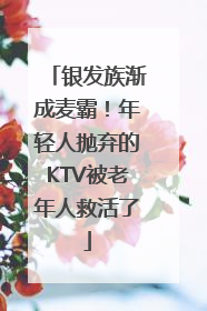 银发族渐成麦霸！年轻人抛弃的KTV被老年人救活了