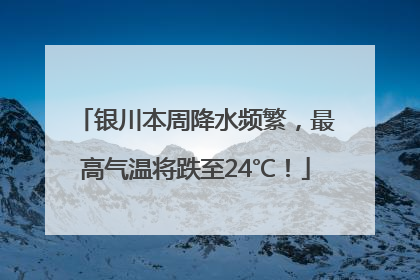 银川本周降水频繁，最高气温将跌至24℃！