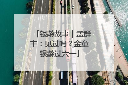 银龄故事｜孟群丰：见过吗？金童银龄过六一