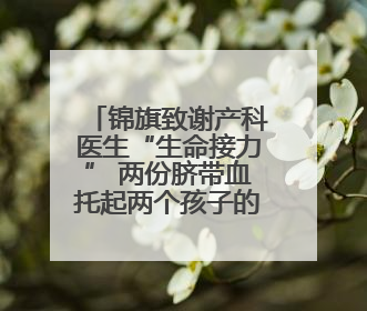 锦旗致谢产科医生“生命接力” 两份脐带血托起两个孩子的未来