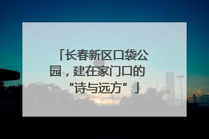 长春新区口袋公园，建在家门口的“诗与远方”