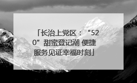 长治上党区：“520”甜蜜登记潮 便捷服务见证幸福时刻