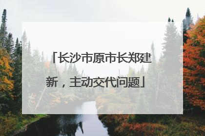 长沙市原市长郑建新，主动交代问题