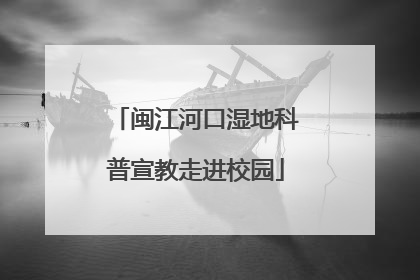 闽江河口湿地科普宣教走进校园