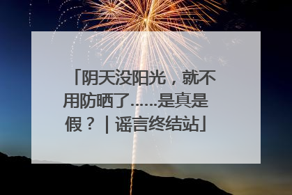 阴天没阳光，就不用防晒了……是真是假？｜谣言终结站
