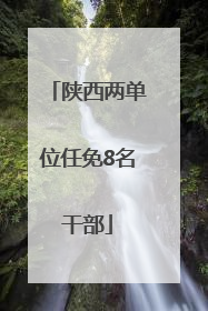 陕西两单位任免8名干部