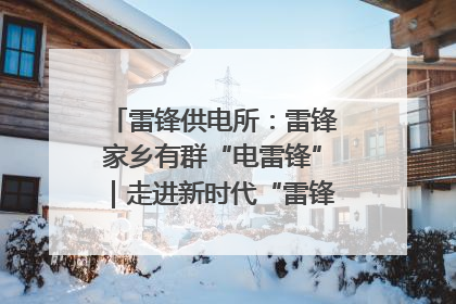雷锋供电所：雷锋家乡有群“电雷锋”｜走进新时代“雷锋传人 长沙榜样”