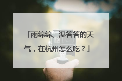 雨绵绵、湿答答的天气，在杭州怎么吃？