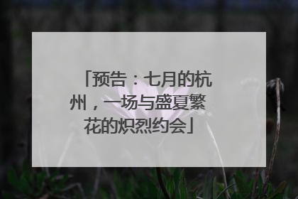 预告：七月的杭州，一场与盛夏繁花的炽烈约会