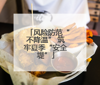 风险防范“不降温” 筑牢夏季“安全堤”