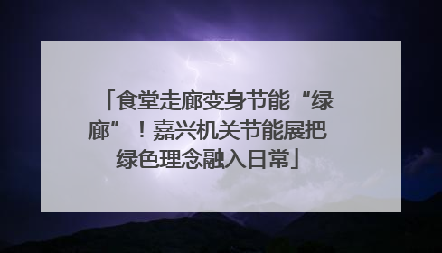 食堂走廊变身节能“绿廊”！嘉兴机关节能展把绿色理念融入日常