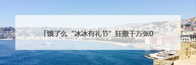 饿了么“冰冰有礼节”狂撒千万张0元免单券，即刻下单“保冰”送达