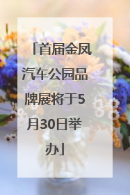 首届金凤汽车公园品牌展将于5月30日举办