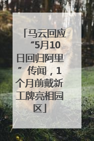 马云回应“5月10日回归阿里”传闻，1个月前戴新工牌亮相园区