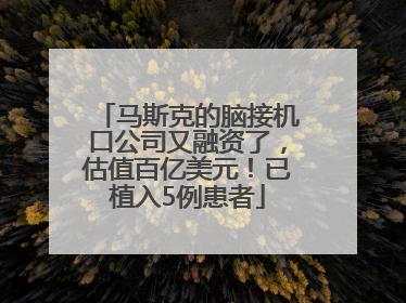 马斯克的脑接机口公司又融资了，估值百亿美元！已植入5例患者