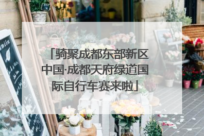 骑聚成都东部新区 中国·成都天府绿道国际自行车赛来啦