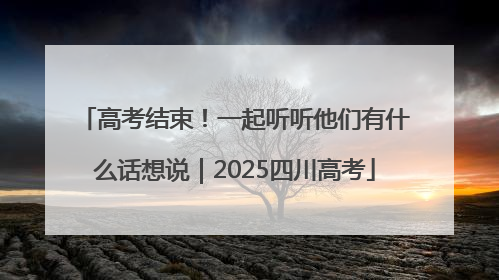 高考结束！一起听听他们有什么话想说｜2025四川高考
