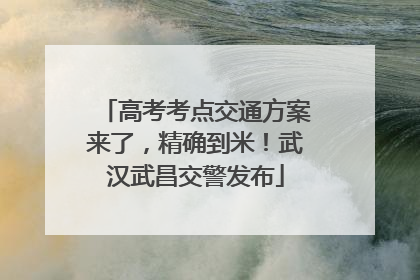 高考考点交通方案来了，精确到米！武汉武昌交警发布