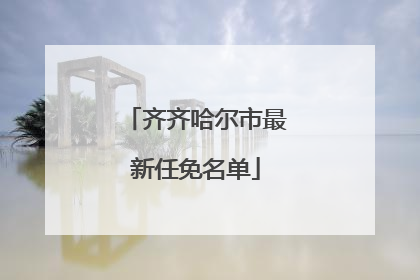 齐齐哈尔市最新任免名单