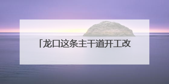 龙口这条主干道开工改造！预计10月底完工
