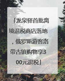 龙泉驿首批离境退税商店落地，俄罗斯游客洛带古镇购物享300元退税