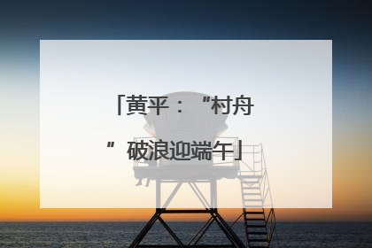 黄平：“村舟”破浪迎端午