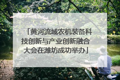 黄河流域农机装备科技创新与产业创新融合大会在潍坊成功举办