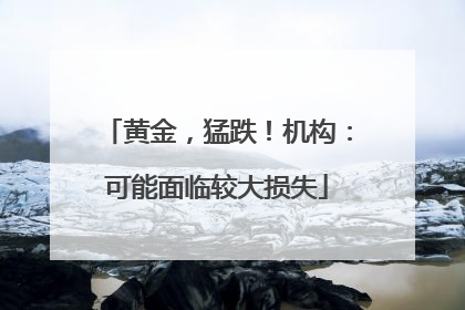 黄金，猛跌！机构：可能面临较大损失