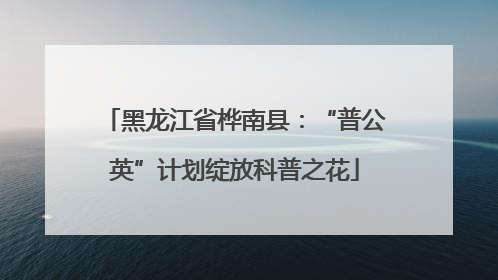 黑龙江省桦南县：“普公英”计划绽放科普之花