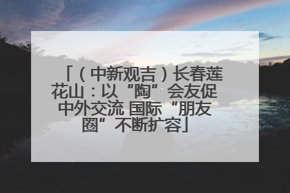 （中新观吉）长春莲花山：以“陶”会友促中外交流 国际“朋友圈”不断扩容