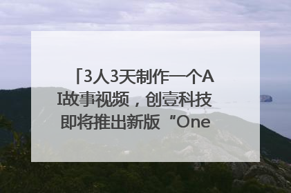 3人3天制作一个AI故事视频，创壹科技即将推出新版“OneStory”平台