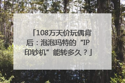 108万天价玩偶背后：泡泡玛特的“IP印钞机”能转多久？