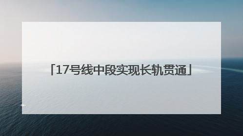 17号线中段实现长轨贯通