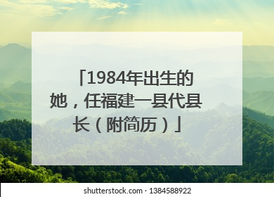 1984年出生的她，任福建一县代县长（附简历）