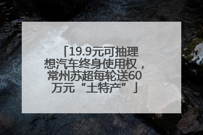 19.9元可抽理想汽车终身使用权，常州苏超每轮送60万元“土特产”