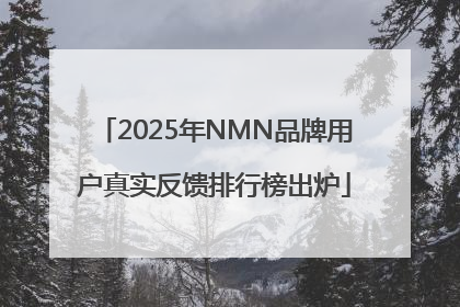 2025年NMN品牌用户真实反馈排行榜出炉